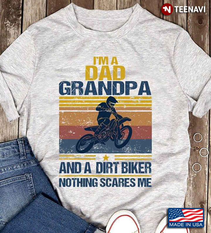 I'm A Dad Grandpa And A Dirt Biker Nothing Scares Me