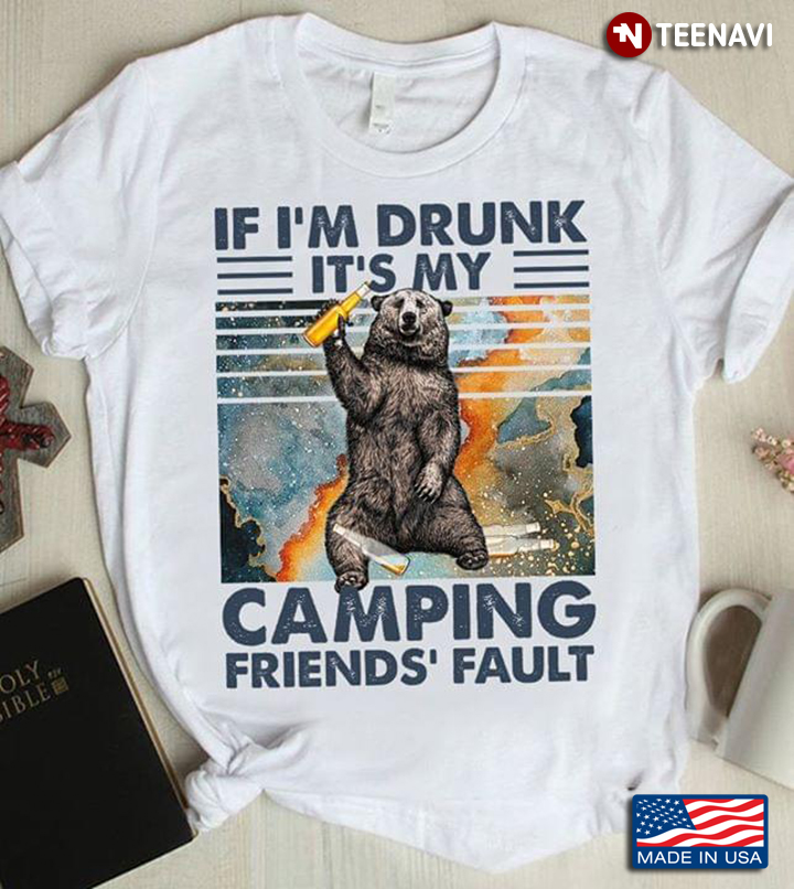 Drinking Bear If I'm Drunk It's My Camping Friend's Fault