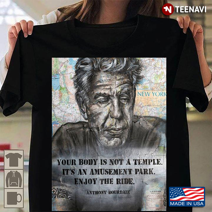 Your Body Is Not A Temple It's An Amusement Park Enjoy The Ride Anthony Bourdain