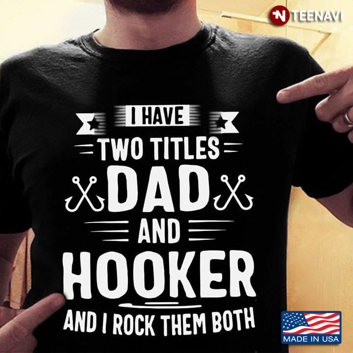 I Have Two Titles Dad And Hooker And I Rock Them Both