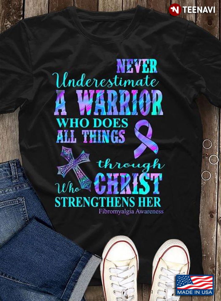 Never Underestimate A Warrior Who Does All Things Through Christ Who Strengthens Her Fibromyalgia Awareness