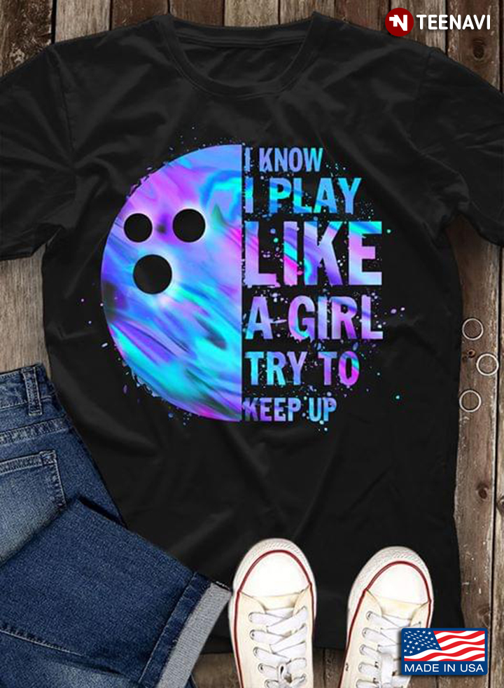 I Know I Play Like A Girl Try To Keep Up Bowling