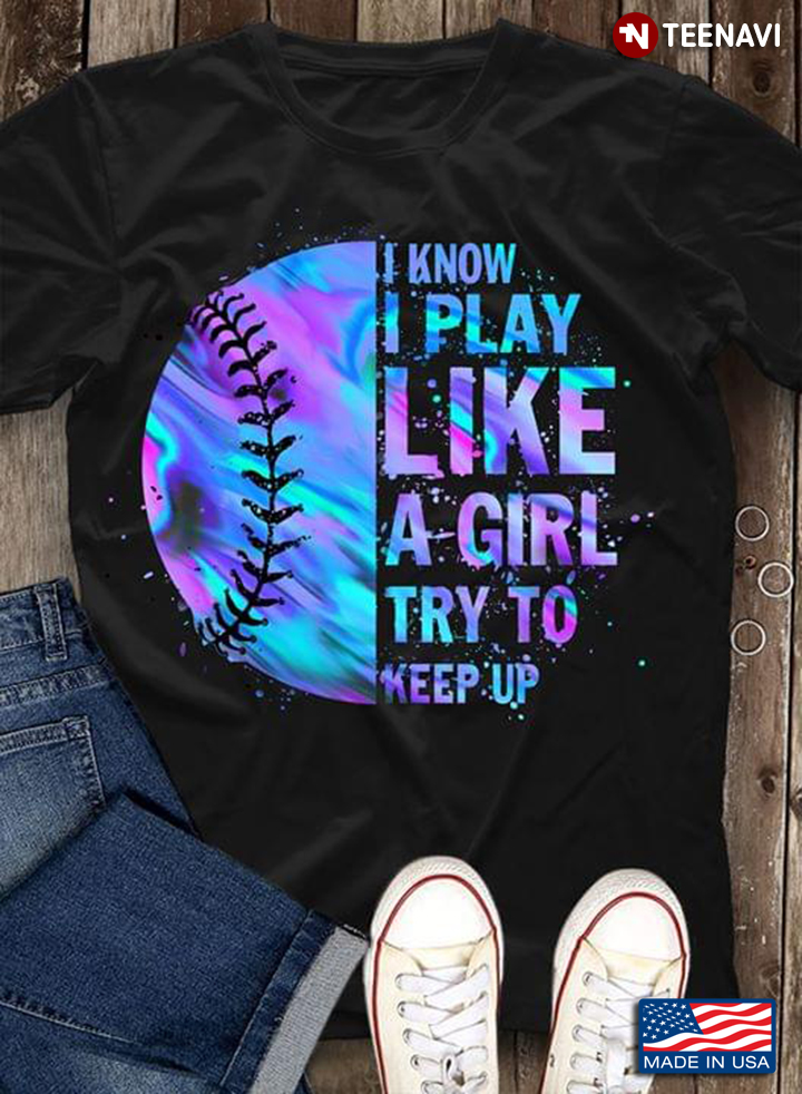 I Know I Play Like A Girl Try To Keep Up Softball