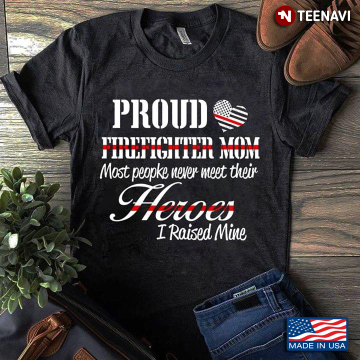 Proud Firefighter Mom Most People Never Meet Their Heroes I Raised Mine