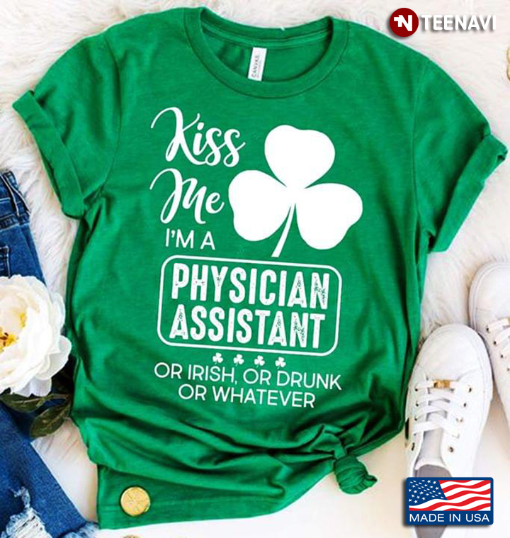 Kiss Me I’m A Physician Assistant Or Irish Or Drunk Or Whatever Shamrock St. Patrck’s Day