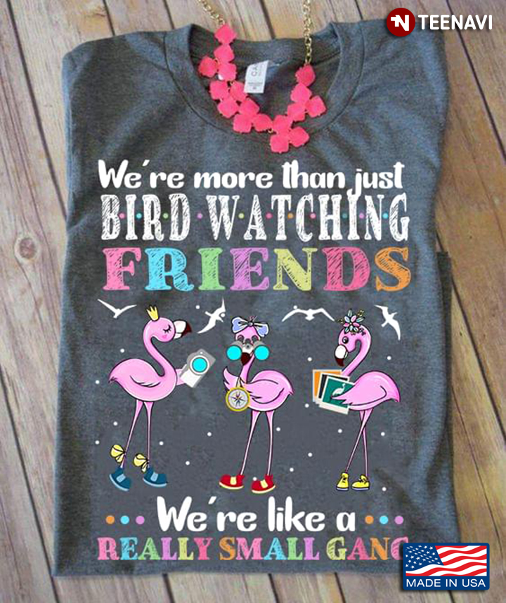 We're More Than Just Bird Watching Friends We're Like A Really Small Gang Flamingo