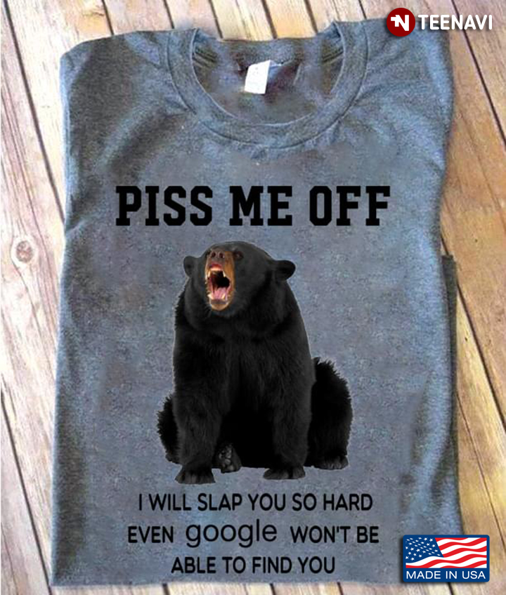 Angry Bear Piss Me Off I Will Slap You So Hard Even Google Won't Be Able To Find You