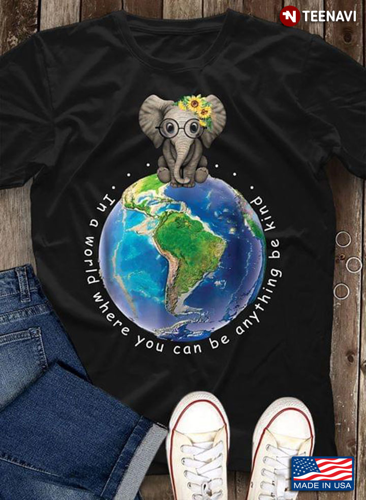 Elephant On Earth In A World Where You Can Be Anything Be Kind