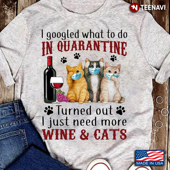 I Googled What To Do In Quarantine Turned Out I Just Need More Wine & Cats