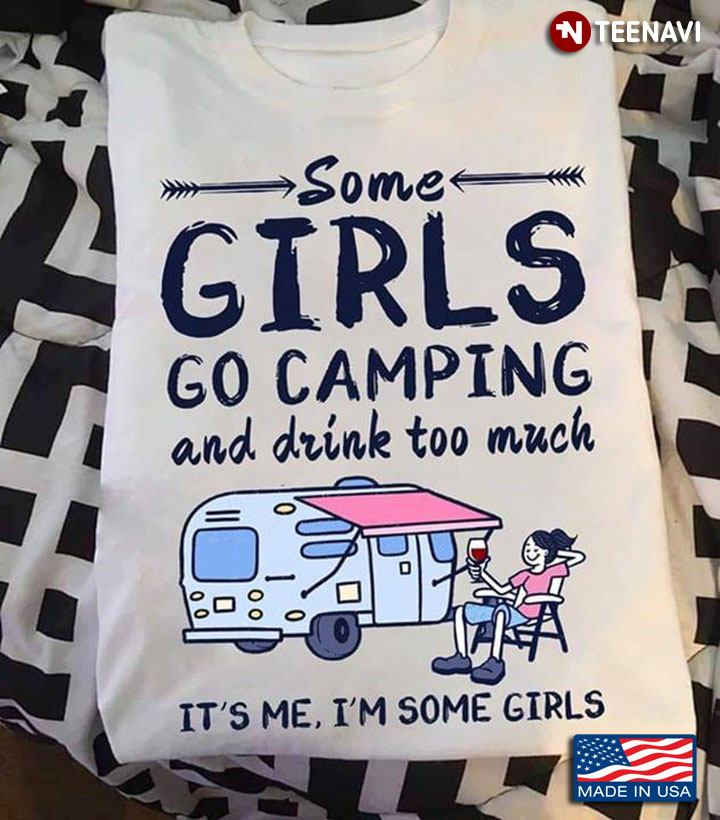 Some Girls Go Camping And Drink Too Much It's Me I'm Some Girls New Version