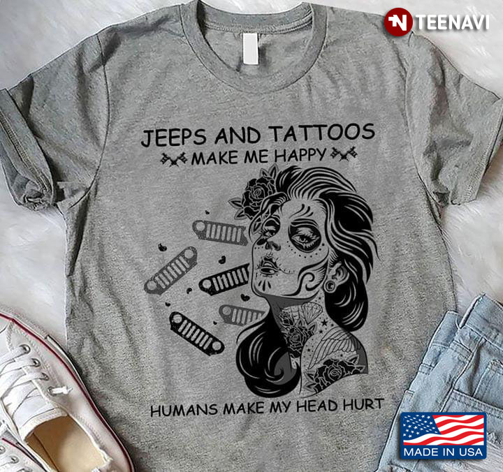 Jeeps And Tattoos Make Me Happy Humans Make My Head Hurt