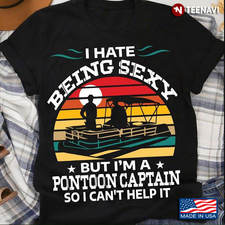 I Hate Being Sexy But I'm A Pontoon Captain So I Can't Help It