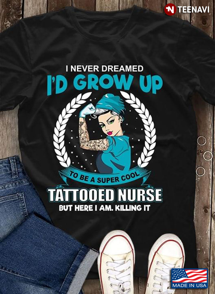 I Never Dreamed Id' Grow Up To Be A Super Cool Tattooed Nurse But Here I Am Killing It