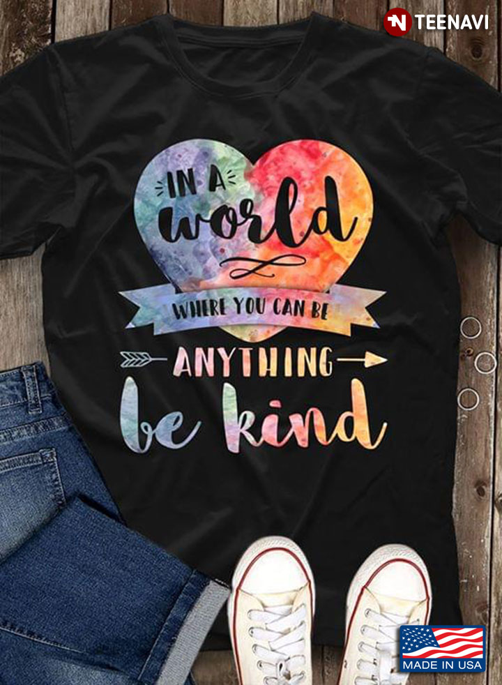 In A World Where You Can Be Anything Be Kind Heart