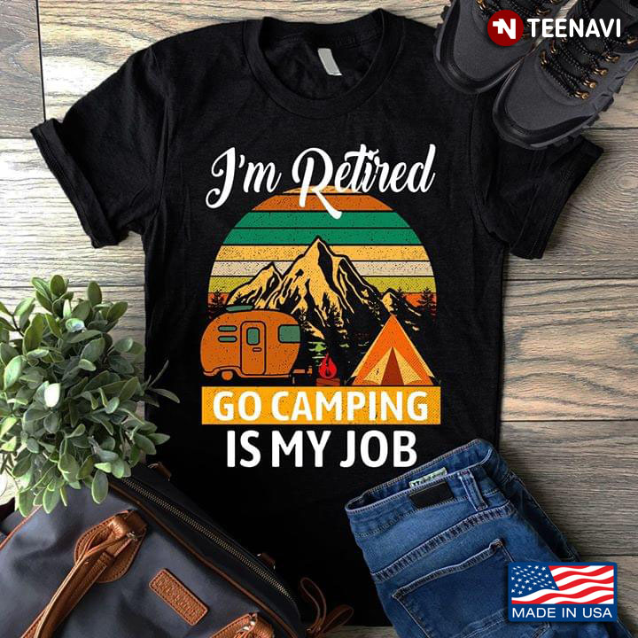 I'm Retired Go Camping Is My Job Vintage