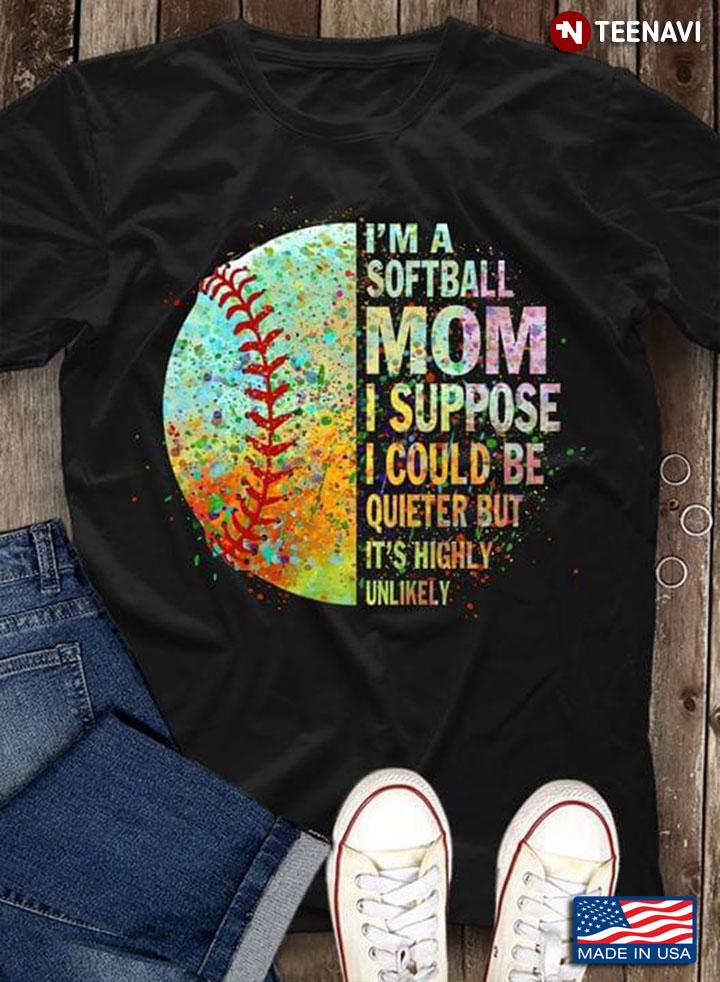 I'm A Softball Mom I Suppose I Could Be Quieter But It's Highly Unlikely