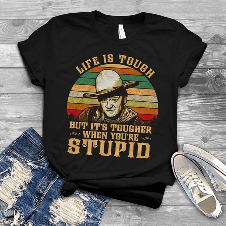 Life Is Tough But It's Tougher When You're Stupid John Wayne