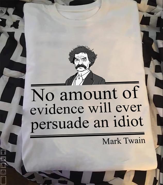 No Amount Of Evidence Will Ever Persuade An Idiot Mark Twain