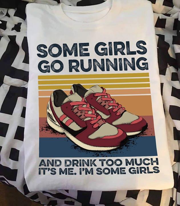 Some Girls Go Running And Drink Too Much It's Me I'm Some Girls