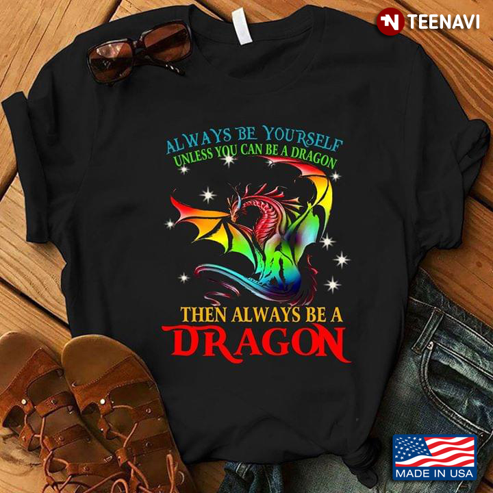 LGBT Always Be Yourself Unless You Can Be A Dragon Then Always Be A Dragon