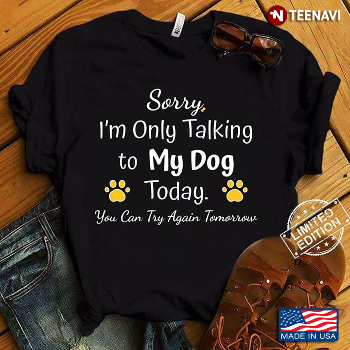Sorry I'm Only Talking To My Dog Today You Can Try Again Tomorow