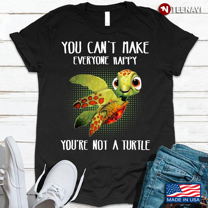 You Can't Make Everyone Happy You're Not A Turtle