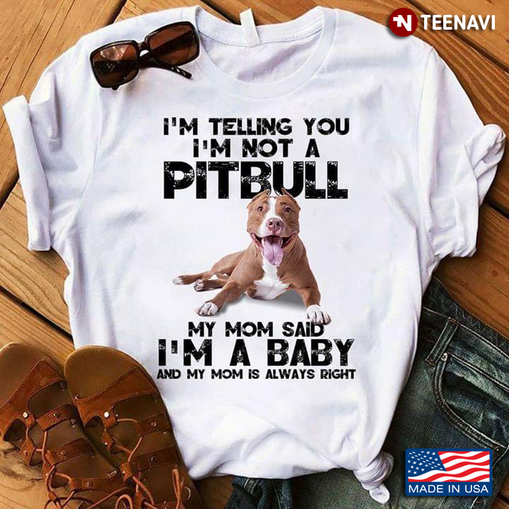I'm Telling You I'm Not A Pitbull My Mom Said I'm A Baby And My Mom Is Always Right