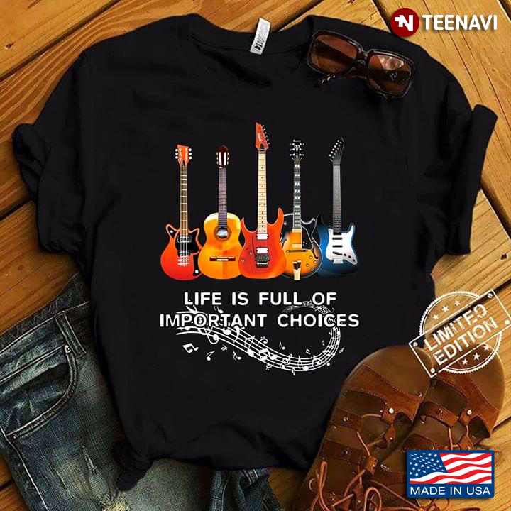 Life Is Full Of Important Choices Guitars New Style