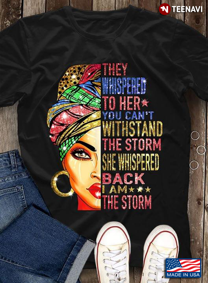 Black Woman They Whispered To Her You Can't Withstand The Storm She Whispered Back I Am The Storm
