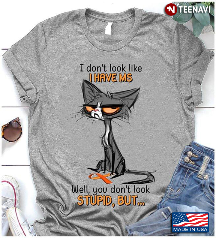 Cat Meh I Don't look Like I Have Ms Well You Don't look Stupid But Multiple Sclerosis Awareness