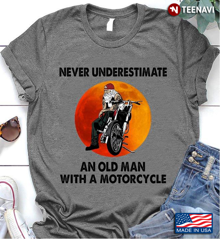 Never Underestimate An Old Man With A Motorcycle New Style