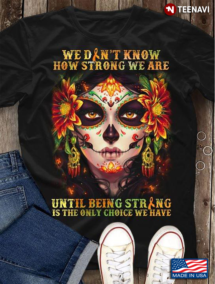 La Calavera Catrina We Don't Know How Strong We Are Until Being Strong Is The Only Choice We Have