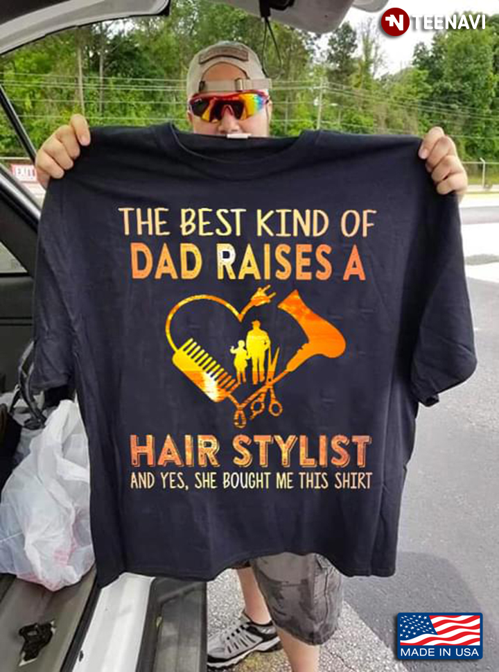 The Best Kind Of Dad Raises A Hair Stylist And Yes She Bought Me This Shirt