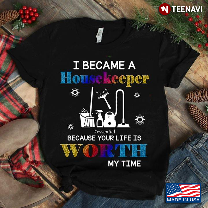 Cleaning I Became A Housekeeper Essential Because Your Life Is Worth My Time