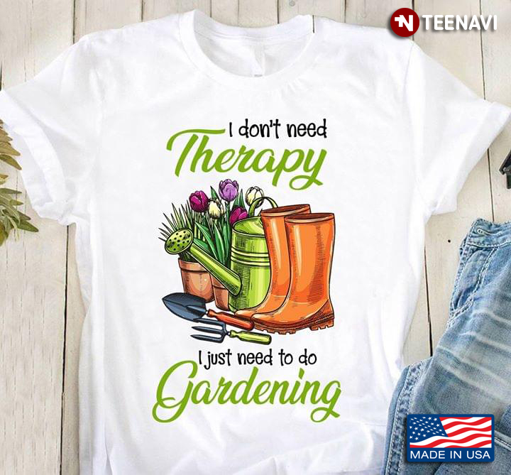 I Don't Need Therapy I Just Need To Do Gardening