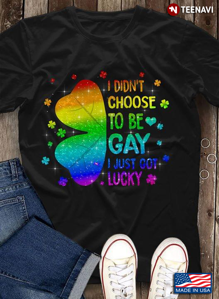 I Didn't Choose To Be Gay I Just Got Lucky LGBT