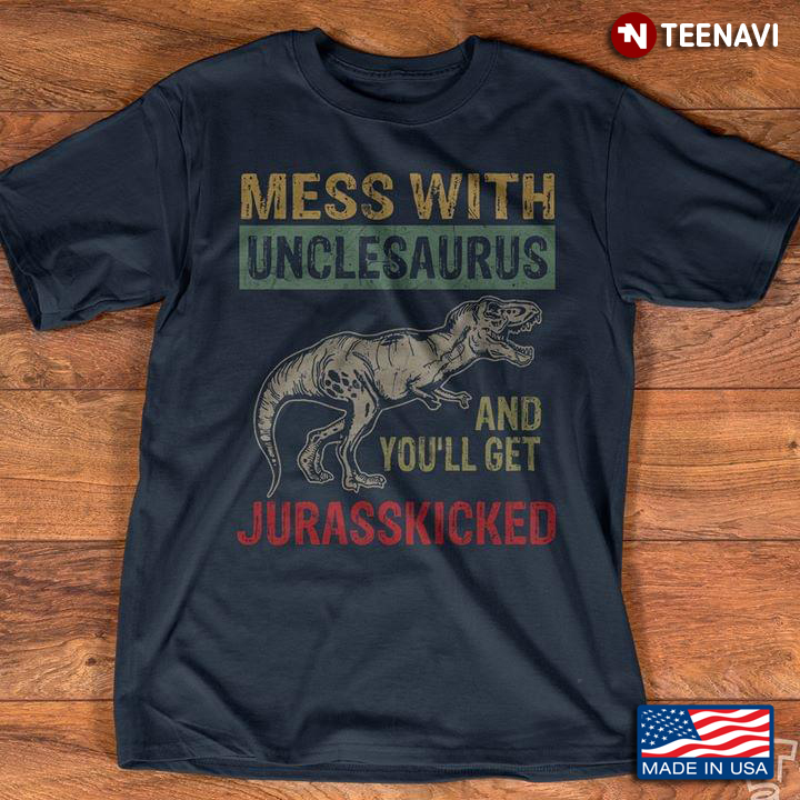 Saurus Mess With Unclesaurus And You'll Get Jurasskicked