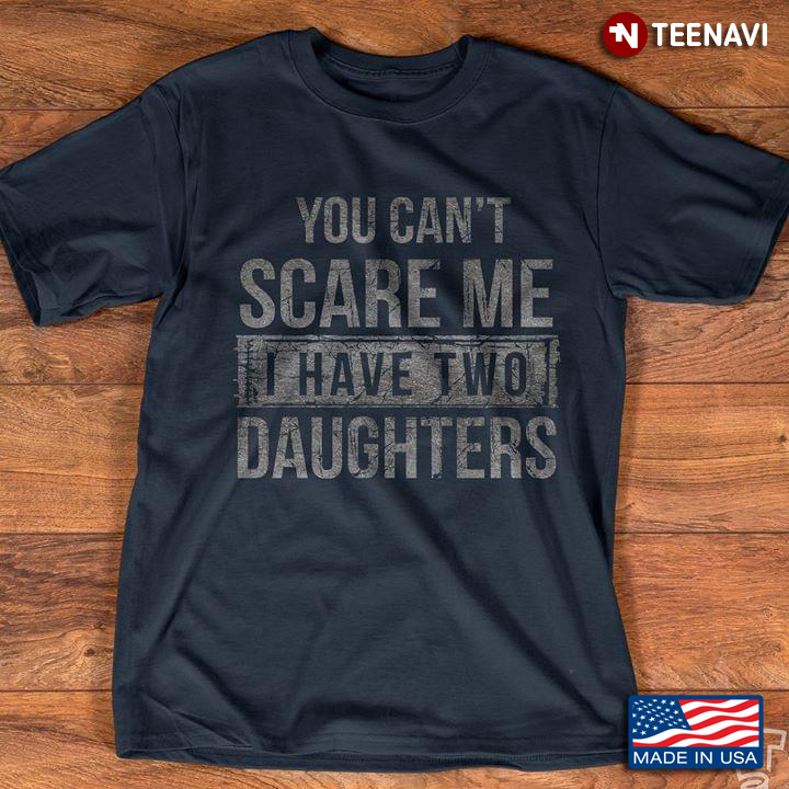 Mens You Can't Scare Me I Have Two Daughters