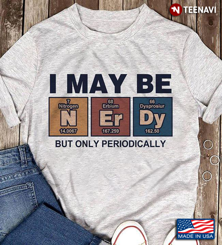 Nerdy I May Be But Only Periodically Science Geek