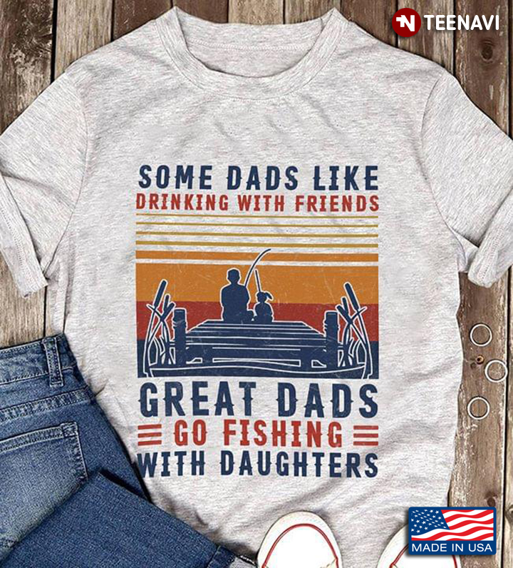 Fishing Some Dads Like Drinking With Friends Great Dads Go Fishing With Daughters Vintage