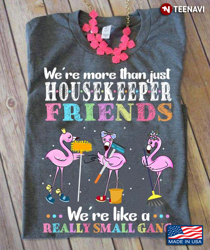 Flamingo Flamingo We’re More Than Just Housekeeper Friends We’re Like A Really Small Gang