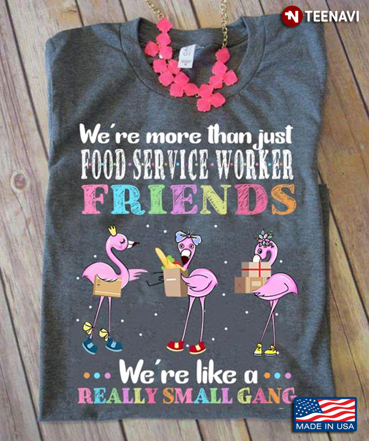 Flamingos We're More Than Just Food Service Worker Friends We're Like A Really Small Gang