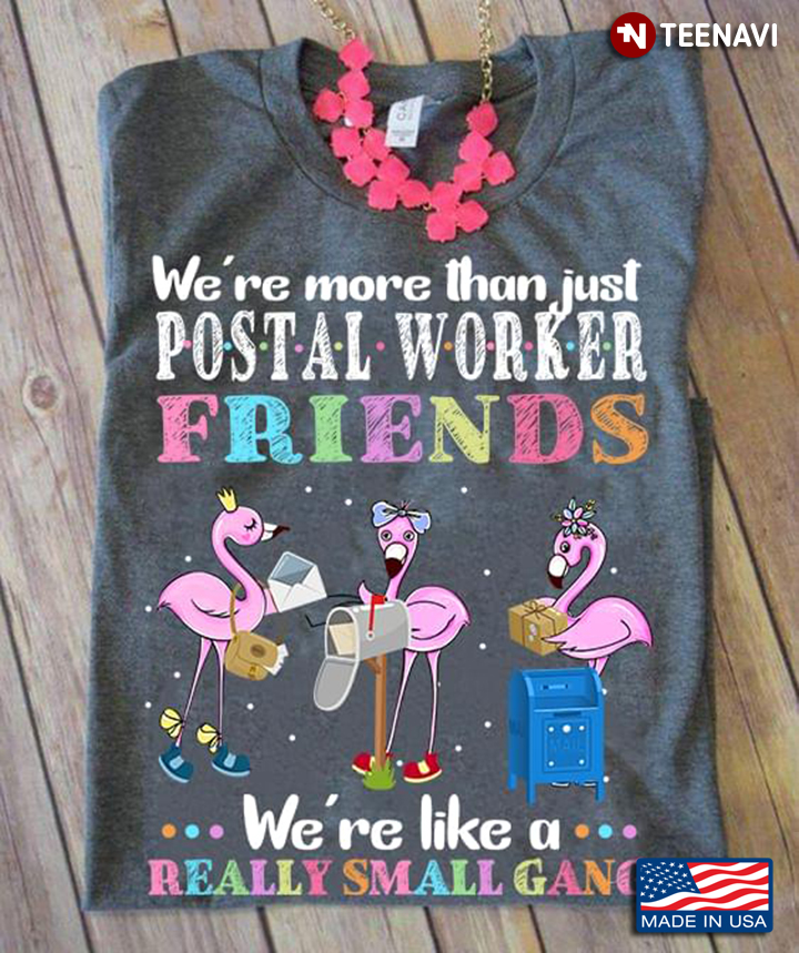 Flamingos Flamingos We're More Than Just Postal Worker Friends We're Like A Really Small Gang