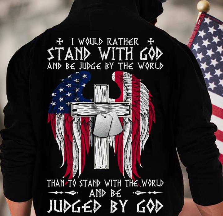 I Would Rather Stand With God And Be Judged By The World Than To Stand With The World