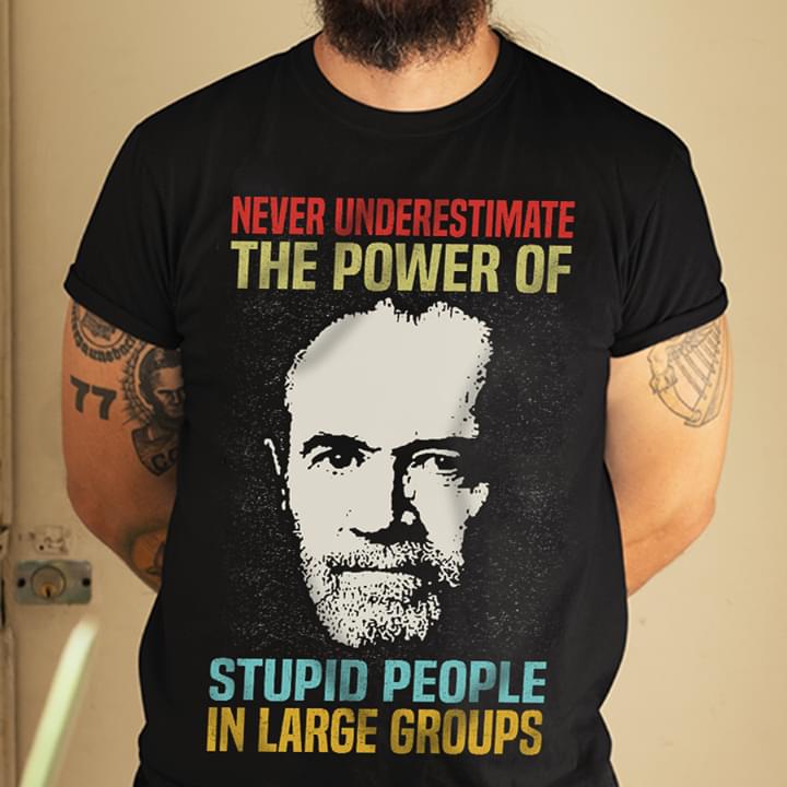George Carlin Never Underestimate The Power Of Stupid People In Large Groups