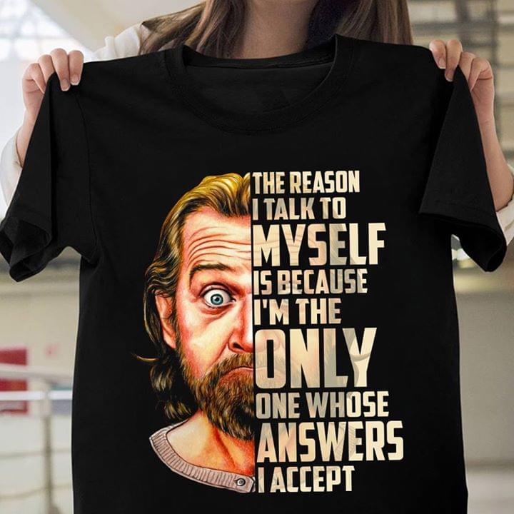 George Carlin The Reason I Talk To Myself Is Because I'm The Only One Whose Answers I Accept