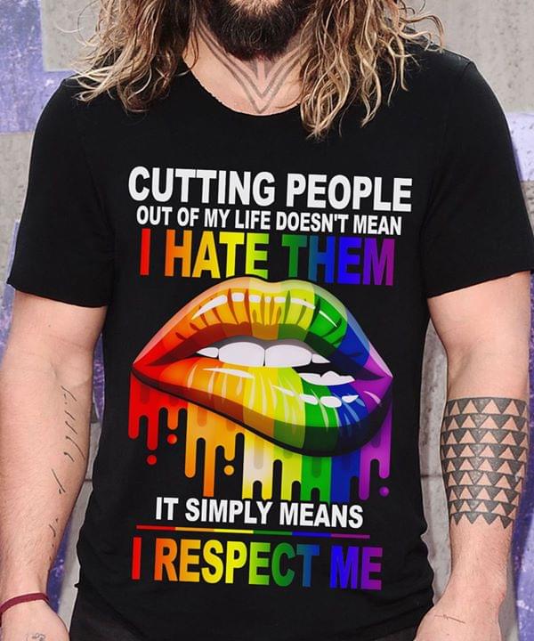 Cutting People Out Of My Life Doesn't Mean I Hate Them It Simply Means I Respect Me