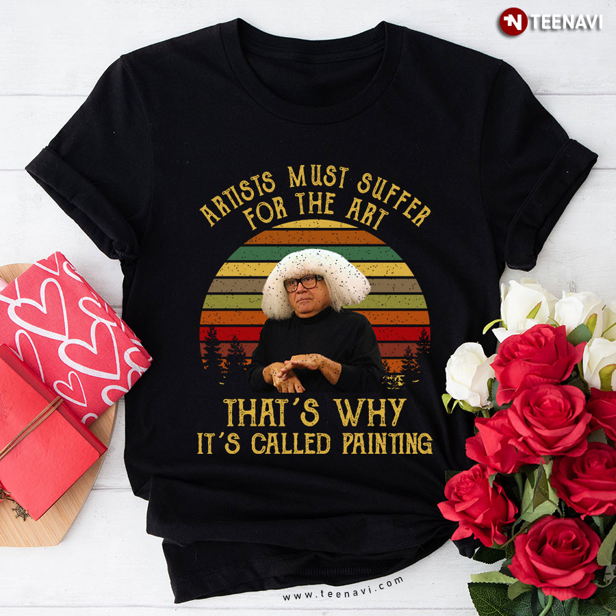 Danny Devito Artists Must Suffer For The Art That's Why It's Called Painting T-Shirt
