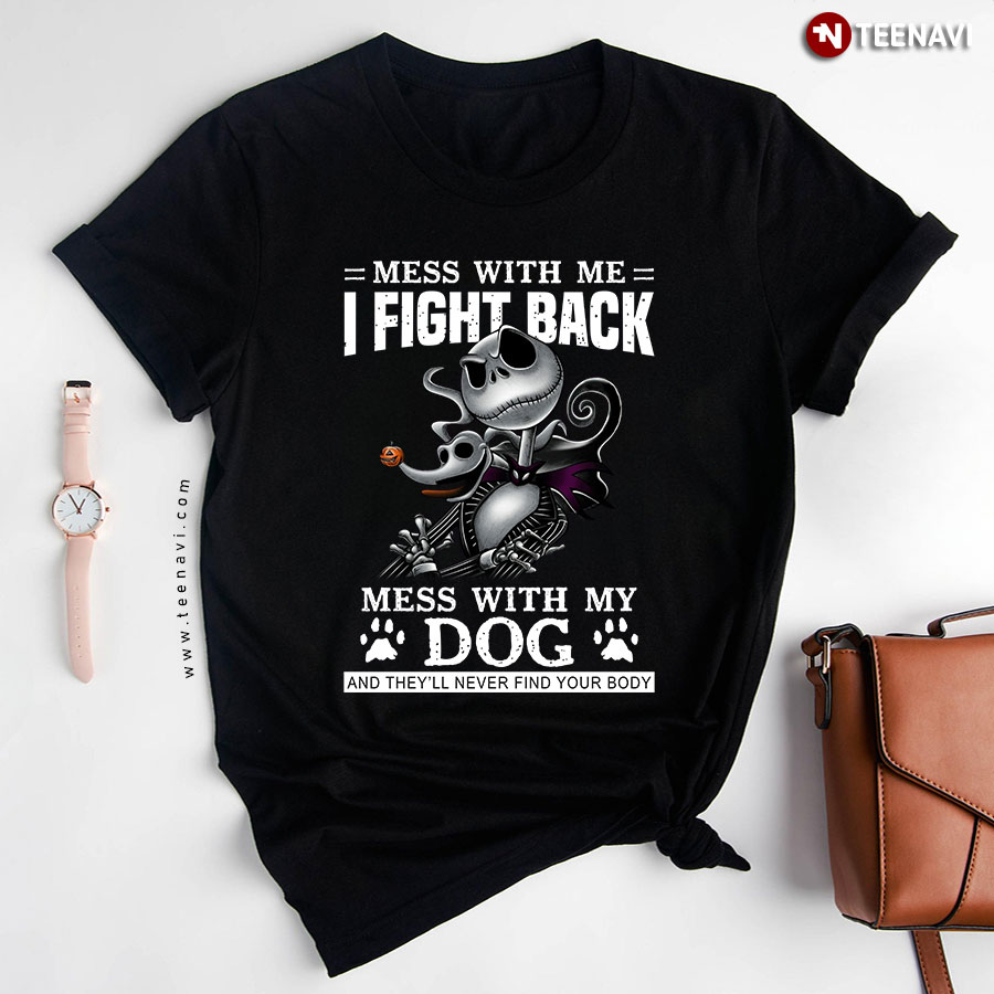 Jack Skellington Mess With Me I Fight Back Mess With My Dog And They'll Never Find Your Body T-Shirt
