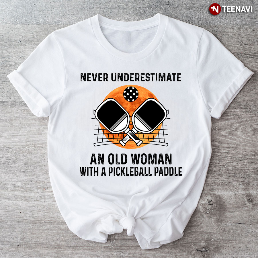 Never Underestimate An Old Woman With A Pickleball Paddle T-Shirt